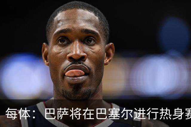 每体：巴萨将在巴塞尔进行热身赛，承载甘伯渊源和球迷记忆